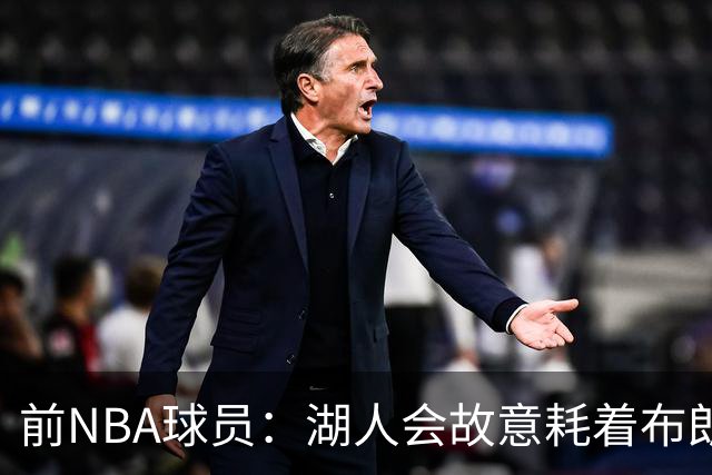 前NBA球员：湖人会故意耗着布朗尼，他们会在赛季开始前裁掉他