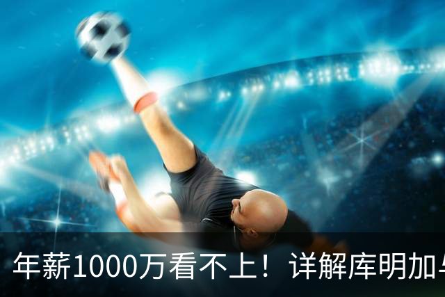 年薪1000万看不上！详解库明加与湖人之间难以调和的薪资分歧