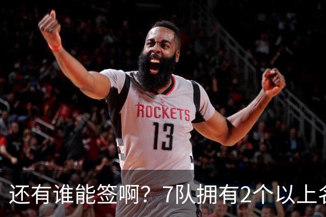 还有谁能签啊？7队拥有2个以上名额空缺：勇士4席最多 骑士缺3人